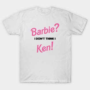 Barbie? I don't think I Ken! T-Shirt